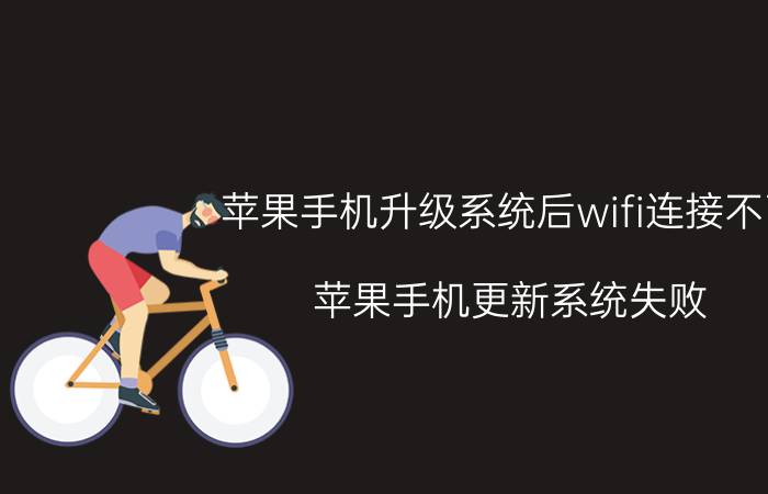 苹果手机升级系统后wifi连接不了 苹果手机更新系统失败，显示无法连接互联网怎么解决？